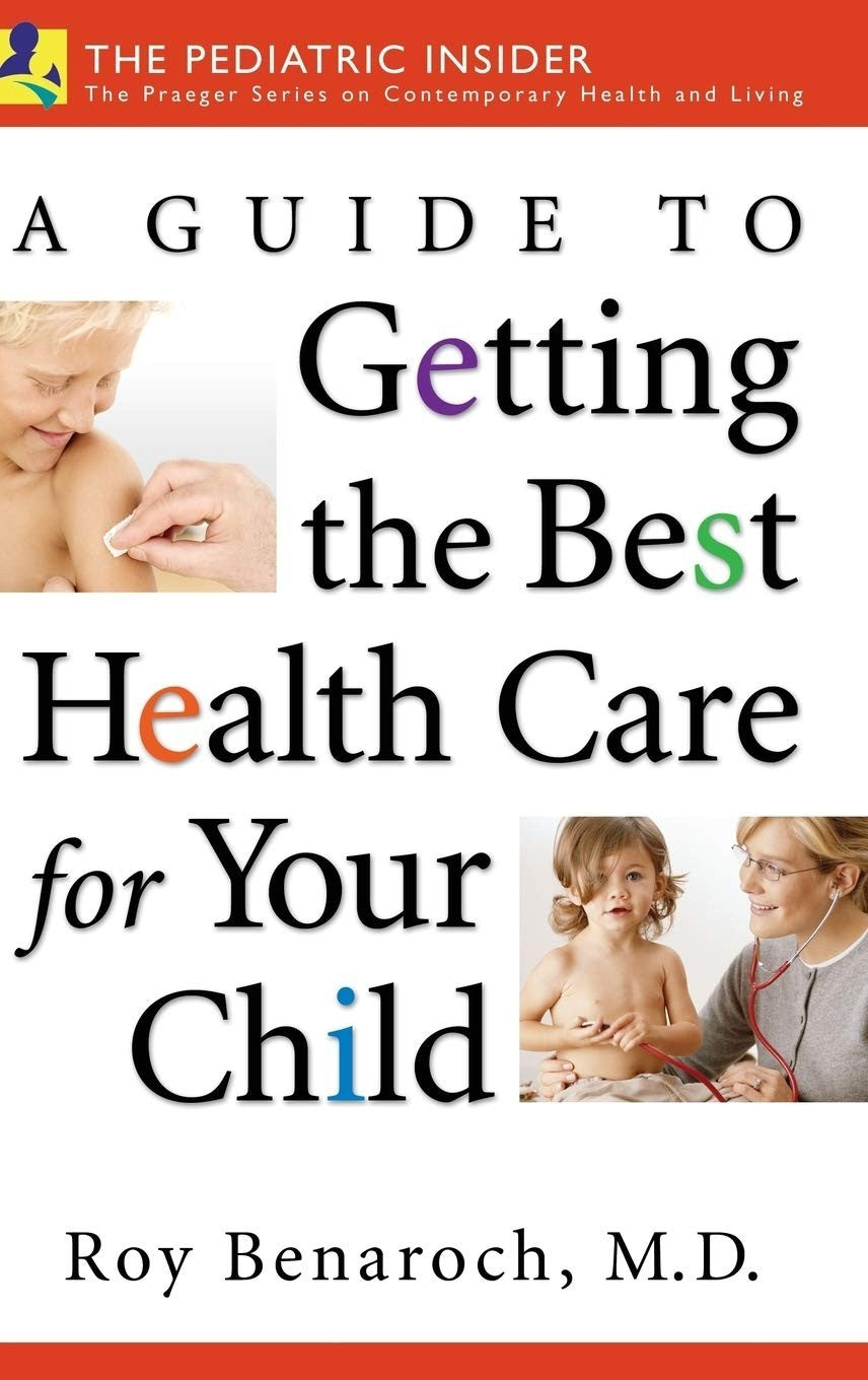 A Guide to Getting the Best Health Care for Your Child by Roy Benaroch M.D.